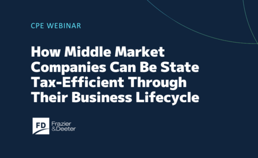 How Middle Market Companies Can Be State Tax-Efficient Through Their Business Lifecycle, Frazier & Deeter CPE Webinar